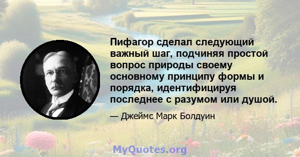 Пифагор сделал следующий важный шаг, подчиняя простой вопрос природы своему основному принципу формы и порядка, идентифицируя последнее с разумом или душой.