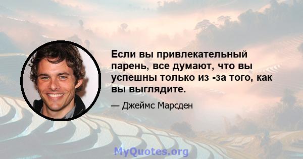 Если вы привлекательный парень, все думают, что вы успешны только из -за того, как вы выглядите.