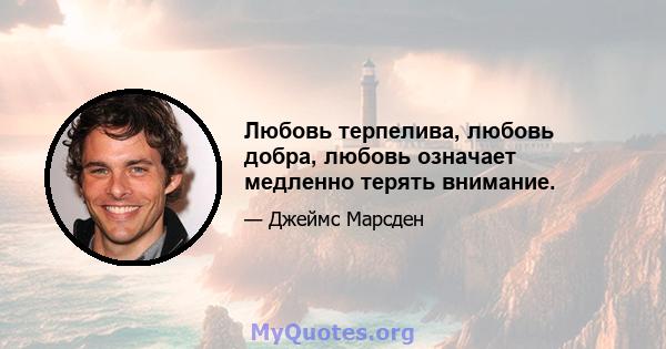 Любовь терпелива, любовь добра, любовь означает медленно терять внимание.