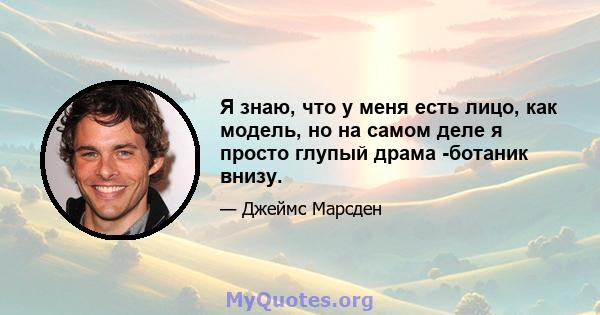 Я знаю, что у меня есть лицо, как модель, но на самом деле я просто глупый драма -ботаник внизу.