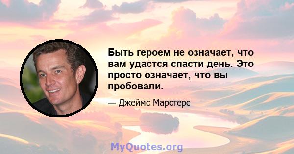 Быть героем не означает, что вам удастся спасти день. Это просто означает, что вы пробовали.