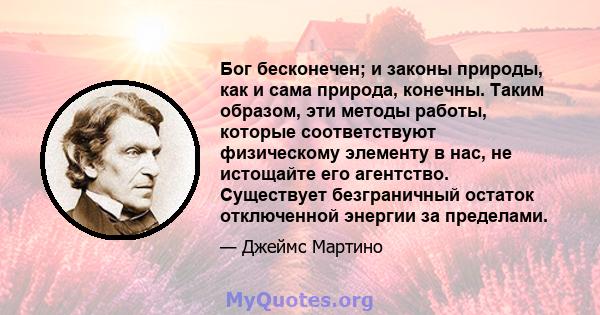 Бог бесконечен; и законы природы, как и сама природа, конечны. Таким образом, эти методы работы, которые соответствуют физическому элементу в нас, не истощайте его агентство. Существует безграничный остаток отключенной