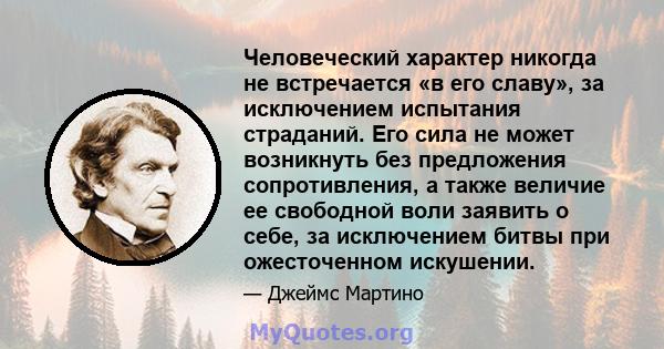 Человеческий характер никогда не встречается «в его славу», за исключением испытания страданий. Его сила не может возникнуть без предложения сопротивления, а также величие ее свободной воли заявить о себе, за