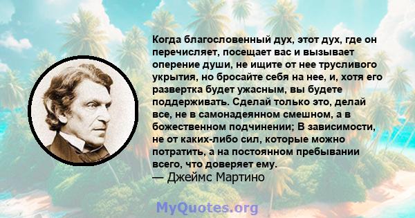 Когда благословенный дух, этот дух, где он перечисляет, посещает вас и вызывает оперение души, не ищите от нее трусливого укрытия, но бросайте себя на нее, и, хотя его развертка будет ужасным, вы будете поддерживать.