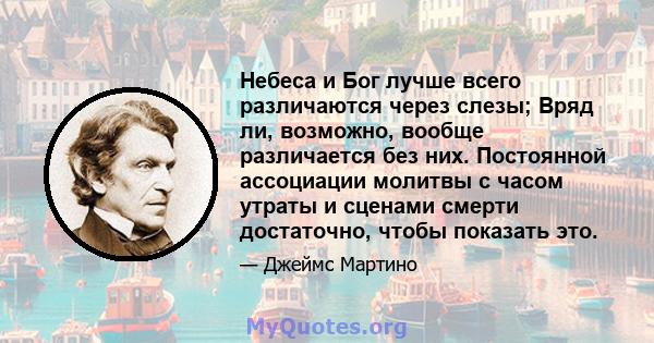 Небеса и Бог лучше всего различаются через слезы; Вряд ли, возможно, вообще различается без них. Постоянной ассоциации молитвы с часом утраты и сценами смерти достаточно, чтобы показать это.