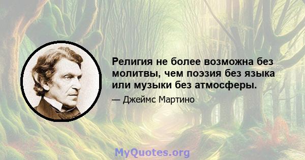 Религия не более возможна без молитвы, чем поэзия без языка или музыки без атмосферы.