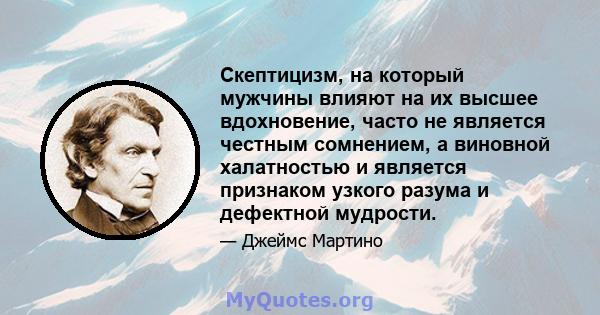 Скептицизм, на который мужчины влияют на их высшее вдохновение, часто не является честным сомнением, а виновной халатностью и является признаком узкого разума и дефектной мудрости.