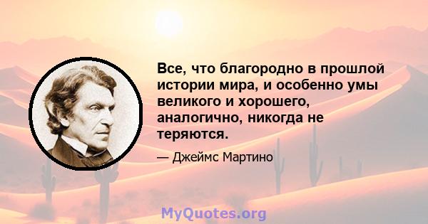 Все, что благородно в прошлой истории мира, и особенно умы великого и хорошего, аналогично, никогда не теряются.