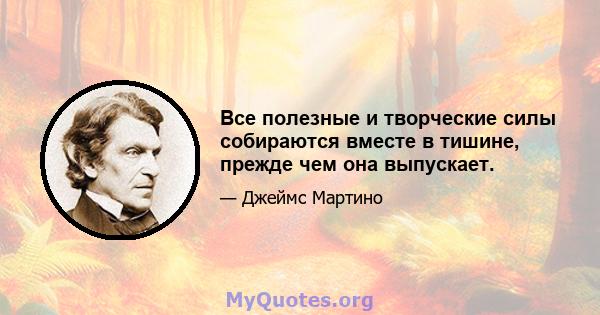 Все полезные и творческие силы собираются вместе в тишине, прежде чем она выпускает.