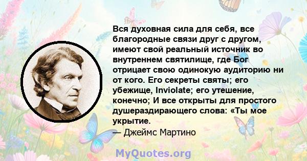 Вся духовная сила для себя, все благородные связи друг с другом, имеют свой реальный источник во внутреннем святилище, где Бог отрицает свою одинокую аудиторию ни от кого. Его секреты святы; его убежище, Inviolate; его