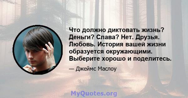 Что должно диктовать жизнь? Деньги? Слава? Нет. Друзья. Любовь. История вашей жизни образуется окружающими. Выберите хорошо и поделитесь.