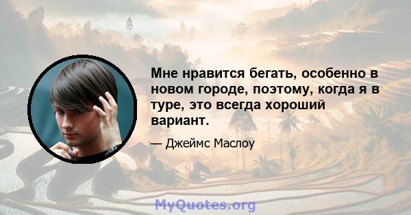 Мне нравится бегать, особенно в новом городе, поэтому, когда я в туре, это всегда хороший вариант.