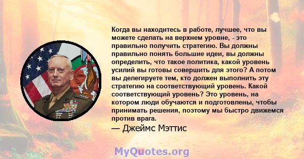 Когда вы находитесь в работе, лучшее, что вы можете сделать на верхнем уровне, - это правильно получить стратегию. Вы должны правильно понять большие идеи, вы должны определить, что такое политика, какой уровень усилий