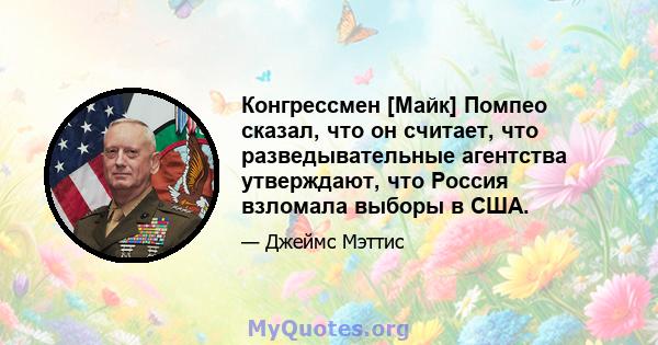 Конгрессмен [Майк] Помпео сказал, что он считает, что разведывательные агентства утверждают, что Россия взломала выборы в США.