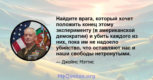 Найдите врага, который хочет положить конец этому эксперименту (в американской демократии) и убить каждого из них, пока им не надоело убийство, что оставляют нас и наши свободы нетронутыми.