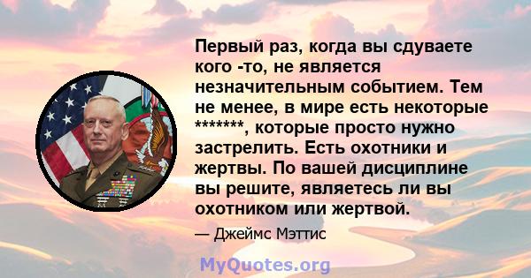 Первый раз, когда вы сдуваете кого -то, не является незначительным событием. Тем не менее, в мире есть некоторые *******, которые просто нужно застрелить. Есть охотники и жертвы. По вашей дисциплине вы решите, являетесь 