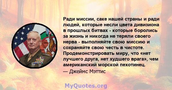 Ради миссии, саке нашей страны и ради людей, которые несли цвета дивизиона в прошлых битвах - которые боролись за жизнь и никогда не теряли своего нерва - выполняйте свою миссию и сохраняйте свою честь в чистоте.