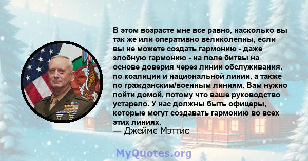 В этом возрасте мне все равно, насколько вы так же или оперативно великолепны, если вы не можете создать гармонию - даже злобную гармонию - на поле битвы на основе доверия через линии обслуживания, по коалиции и