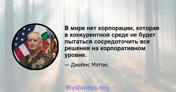 В мире нет корпорации, которая в конкурентной среде не будет пытаться сосредоточить все решения на корпоративном уровне.