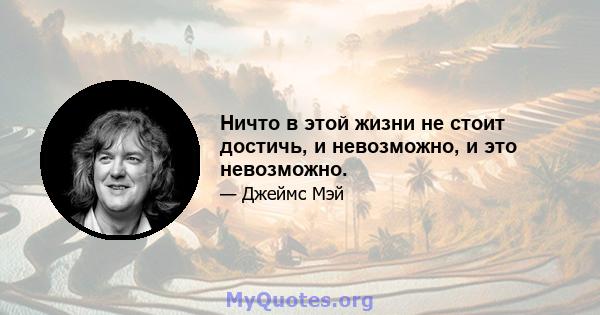 Ничто в этой жизни не стоит достичь, и невозможно, и это невозможно.