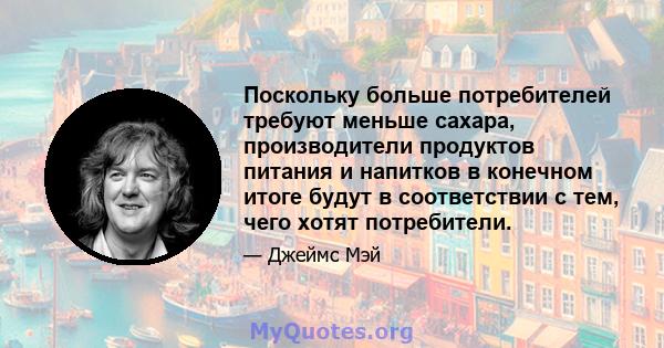 Поскольку больше потребителей требуют меньше сахара, производители продуктов питания и напитков в конечном итоге будут в соответствии с тем, чего хотят потребители.