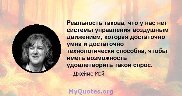 Реальность такова, что у нас нет системы управления воздушным движением, которая достаточно умна и достаточно технологически способна, чтобы иметь возможность удовлетворить такой спрос.