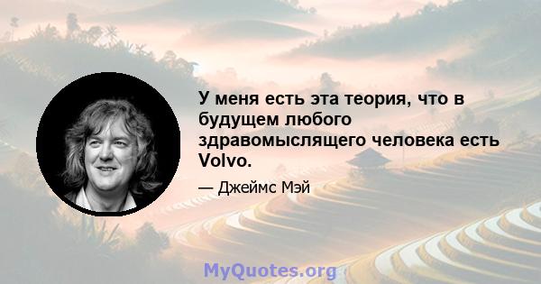 У меня есть эта теория, что в будущем любого здравомыслящего человека есть Volvo.