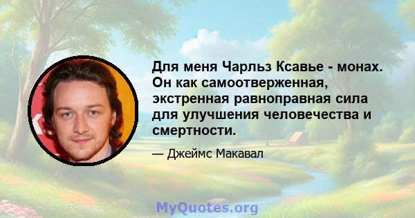 Для меня Чарльз Ксавье - монах. Он как самоотверженная, экстренная равноправная сила для улучшения человечества и смертности.