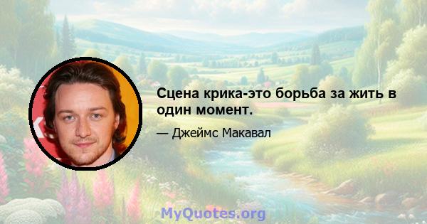 Сцена крика-это борьба за жить в один момент.