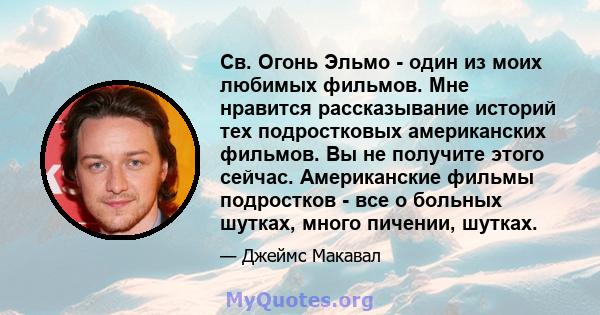 Св. Огонь Эльмо ​​- один из моих любимых фильмов. Мне нравится рассказывание историй тех подростковых американских фильмов. Вы не получите этого сейчас. Американские фильмы подростков - все о больных шутках, много