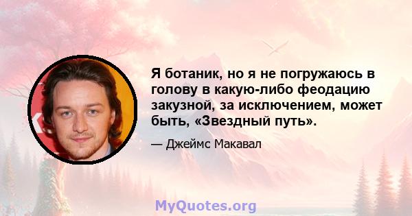 Я ботаник, но я не погружаюсь в голову в какую-либо феодацию закузной, за исключением, может быть, «Звездный путь».