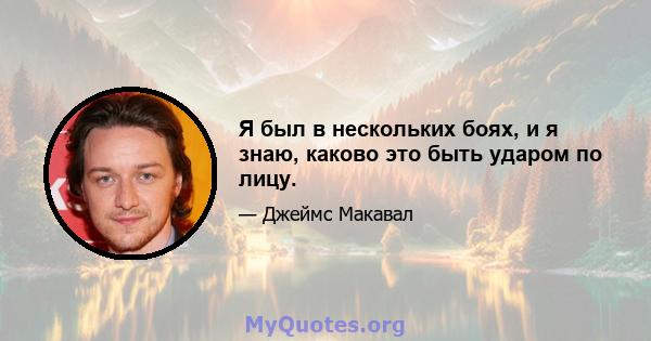 Я был в нескольких боях, и я знаю, каково это быть ударом по лицу.