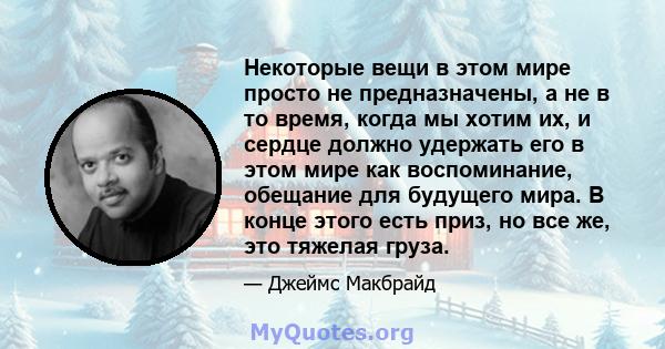 Некоторые вещи в этом мире просто не предназначены, а не в то время, когда мы хотим их, и сердце должно удержать его в этом мире как воспоминание, обещание для будущего мира. В конце этого есть приз, но все же, это