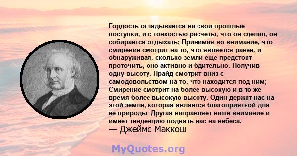 Гордость оглядывается на свои прошлые поступки, и с тонкостью расчеты, что он сделал, он собирается отдыхать; Принимая во внимание, что смирение смотрит на то, что является ранее, и обнаруживая, сколько земли еще