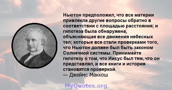 Ньютон предположил, что все материи привлекла другие вопросы обратно в соответствии с площадью расстояния; и гипотеза была обнаружена, объясняющая все движения небесных тел; которые все стали проверками того, что Ньютон 