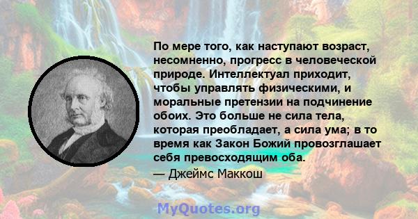 По мере того, как наступают возраст, несомненно, прогресс в человеческой природе. Интеллектуал приходит, чтобы управлять физическими, и моральные претензии на подчинение обоих. Это больше не сила тела, которая