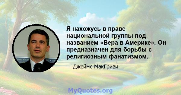 Я нахожусь в праве национальной группы под названием «Вера в Америке». Он предназначен для борьбы с религиозным фанатизмом.