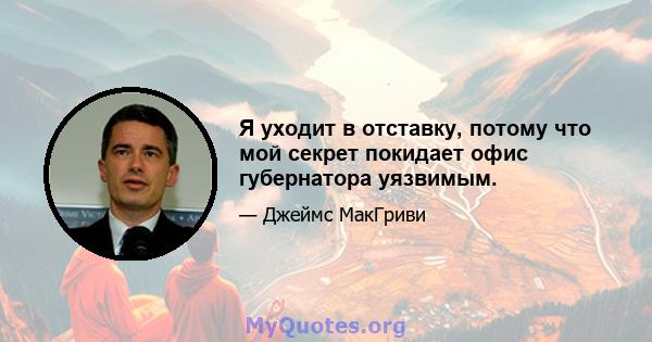 Я уходит в отставку, потому что мой секрет покидает офис губернатора уязвимым.