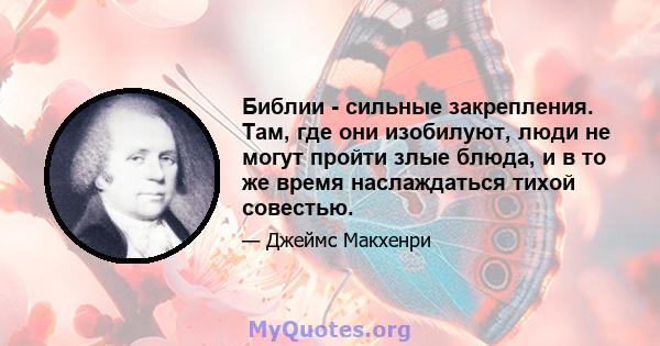 Библии - сильные закрепления. Там, где они изобилуют, люди не могут пройти злые блюда, и в то же время наслаждаться тихой совестью.