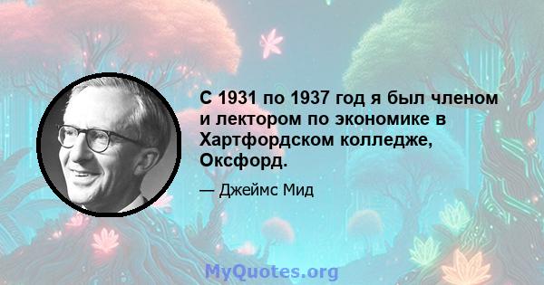 С 1931 по 1937 год я был членом и лектором по экономике в Хартфордском колледже, Оксфорд.