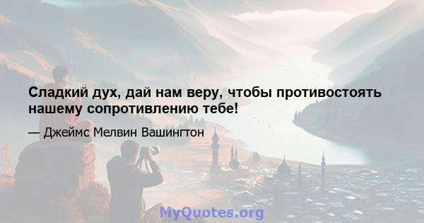 Сладкий дух, дай нам веру, чтобы противостоять нашему сопротивлению тебе!