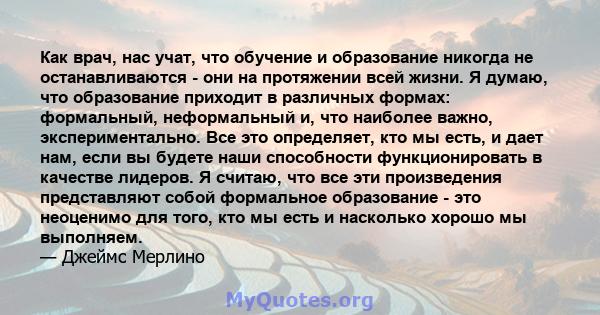 Как врач, нас учат, что обучение и образование никогда не останавливаются - они на протяжении всей жизни. Я думаю, что образование приходит в различных формах: формальный, неформальный и, что наиболее важно,