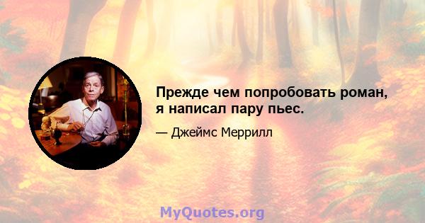 Прежде чем попробовать роман, я написал пару пьес.