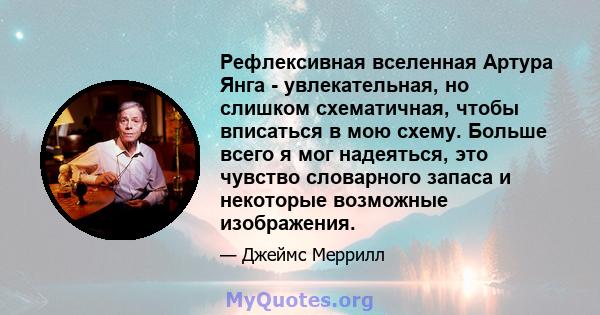 Рефлексивная вселенная Артура Янга - увлекательная, но слишком схематичная, чтобы вписаться в мою схему. Больше всего я мог надеяться, это чувство словарного запаса и некоторые возможные изображения.