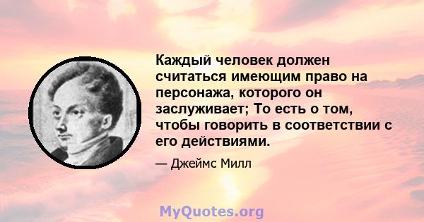 Каждый человек должен считаться имеющим право на персонажа, которого он заслуживает; То есть о том, чтобы говорить в соответствии с его действиями.