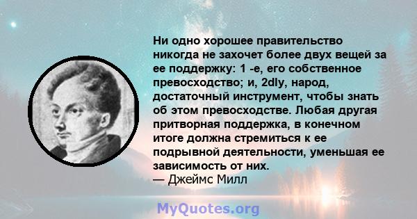 Ни одно хорошее правительство никогда не захочет более двух вещей за ее поддержку: 1 -е, его собственное превосходство; и, 2dly, народ, достаточный инструмент, чтобы знать об этом превосходстве. Любая другая притворная