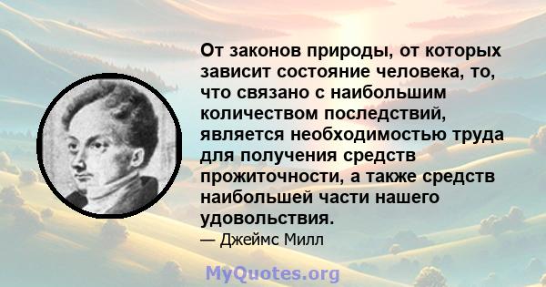 От законов природы, от которых зависит состояние человека, то, что связано с наибольшим количеством последствий, является необходимостью труда для получения средств прожиточности, а также средств наибольшей части нашего 