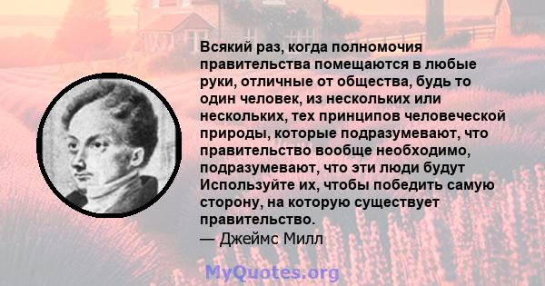 Всякий раз, когда полномочия правительства помещаются в любые руки, отличные от общества, будь то один человек, из нескольких или нескольких, тех принципов человеческой природы, которые подразумевают, что правительство