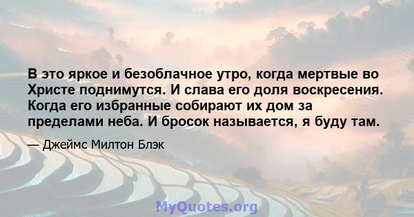 В это яркое и безоблачное утро, когда мертвые во Христе поднимутся. И слава его доля воскресения. Когда его избранные собирают их дом за пределами неба. И бросок называется, я буду там.