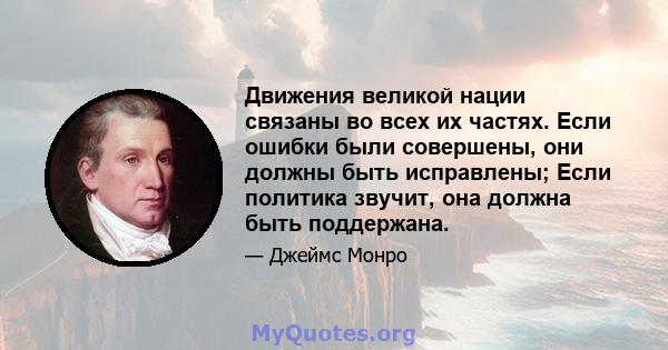 Движения великой нации связаны во всех их частях. Если ошибки были совершены, они должны быть исправлены; Если политика звучит, она должна быть поддержана.